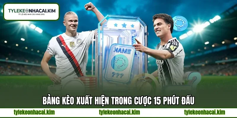 Bảng kèo xuất hiện trong cược 15 phút đấu Bảng kèo xuất hiện trong cược 15 phút đấu
