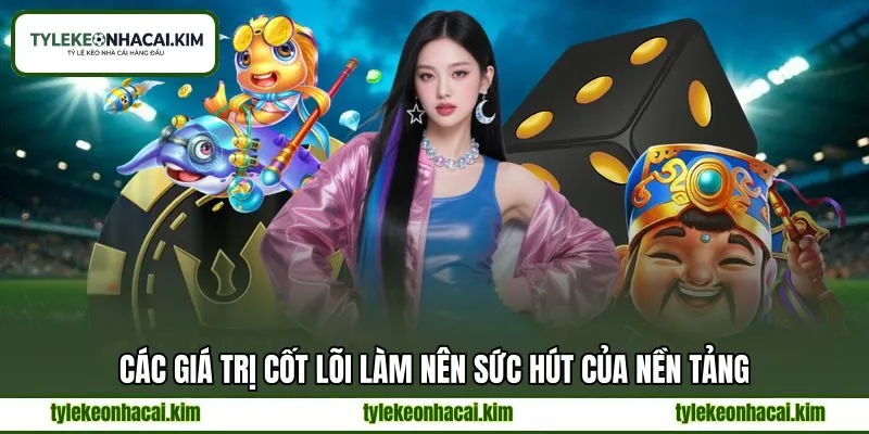 Các giá trị cốt lõi làm nên sức hút của nền tảng Các giá trị cốt lõi làm nên sức hút của nền tảng