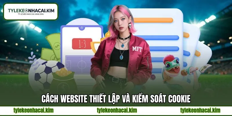 Cách website thiết lập và kiểm soát cookie Cách website thiết lập và kiểm soát cookie