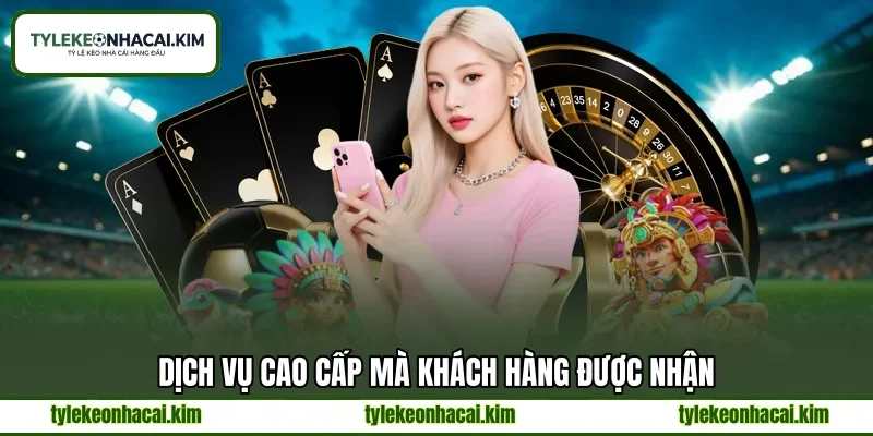 Dịch vụ cao cấp mà khách hàng được nhận