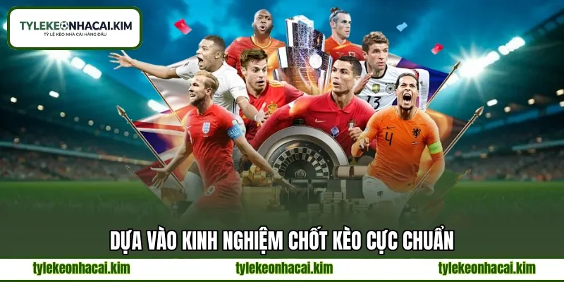 Dựa vào kinh nghiệm chốt kèo cực chuẩn