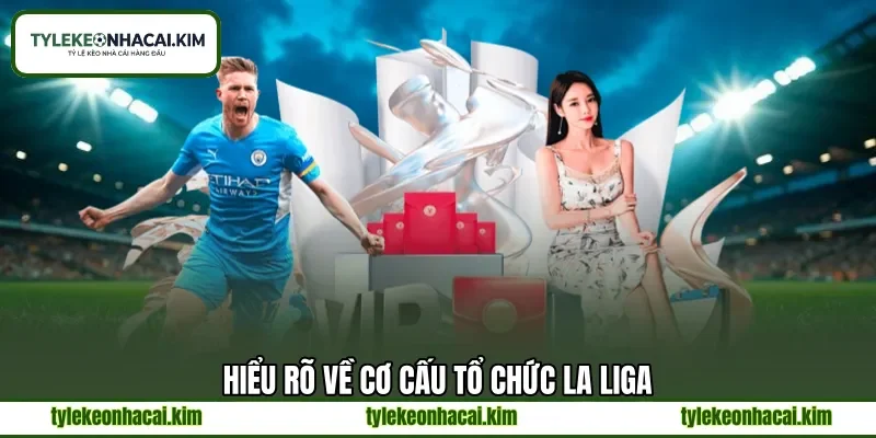 Hiểu rõ về cơ cấu tổ chức La Liga Hiểu rõ về cơ cấu tổ chức La Liga