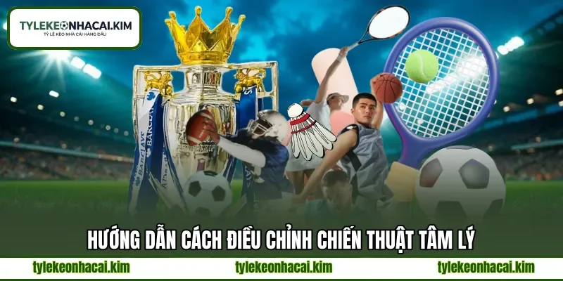 Hướng dẫn cách điều chỉnh chiến thuật tâm lý