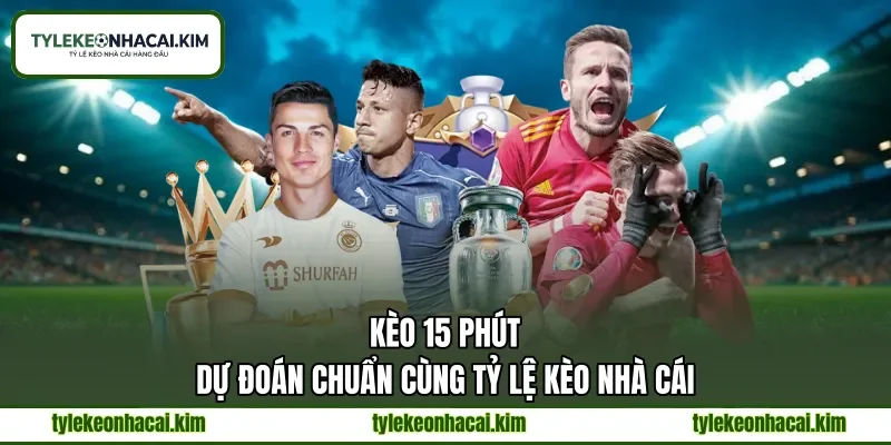 Kèo 15 Phút | Dự Đoán Chuẩn Cùng Tỷ Lệ Kèo Nhà Cái