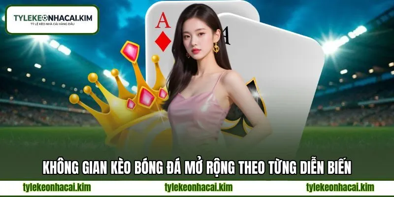 Không gian kèo bóng đá mở rộng theo từng diễn biến Không gian kèo bóng đá mở rộng theo từng diễn biến