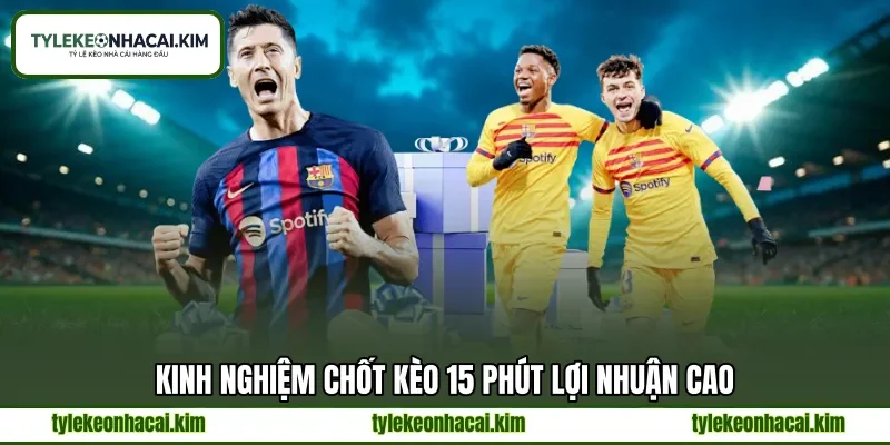 Kinh nghiệm chốt kèo 15 phút lợi nhuận cao Kinh nghiệm chốt kèo 15 phút lợi nhuận cao