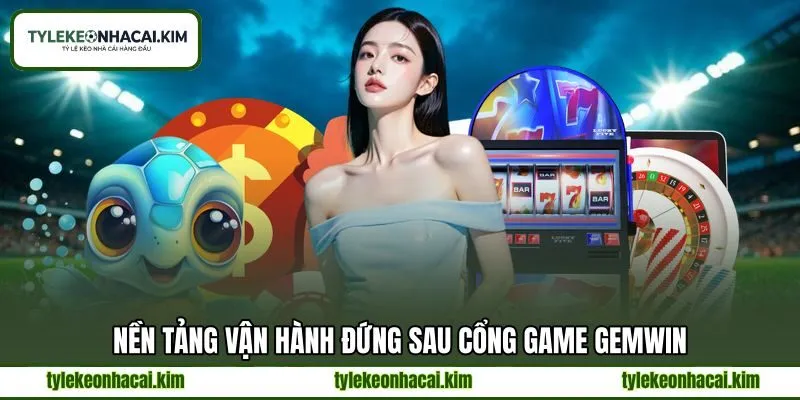 Nền tảng vận hành đứng sau cổng game GEMWIN Nền tảng vận hành đứng sau cổng game GEMWIN