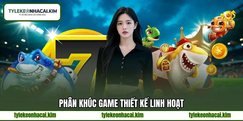 Phân khúc game thiết kế linh hoạt
