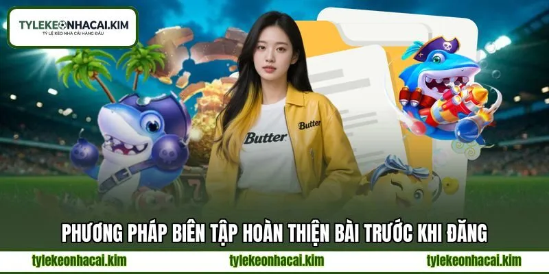 Phương pháp biên tập hoàn thiện bài trước khi đăng Phương pháp biên tập hoàn thiện bài trước khi đăng