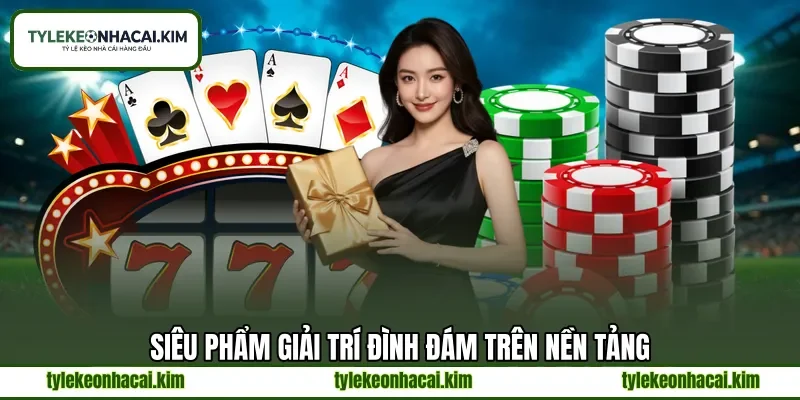 Siêu phẩm giải trí đình đám trên nền tảng Siêu phẩm giải trí đình đám trên nền tảng