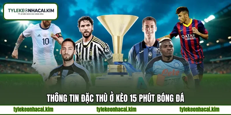Thông tin đặc thù ở kèo 15 phút bóng đá Thông tin đặc thù ở kèo 15 phút bóng đá