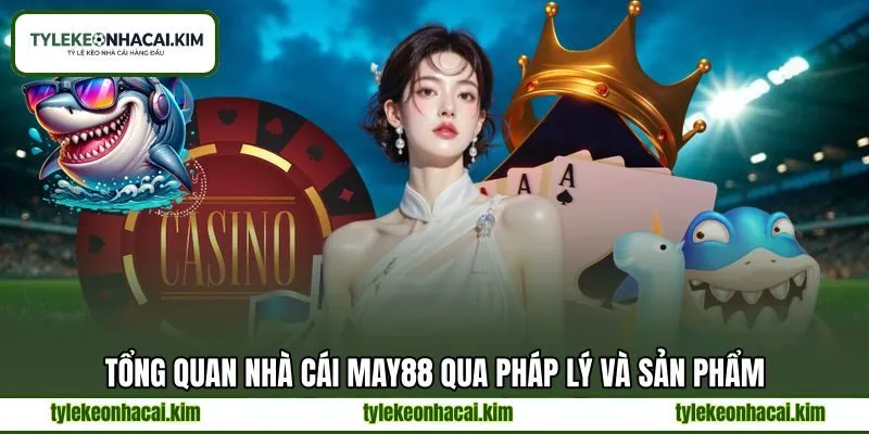 Tổng quan nhà cái MAY88 qua pháp lý và sản phẩm Tổng quan nhà cái MAY88 qua pháp lý và sản phẩm