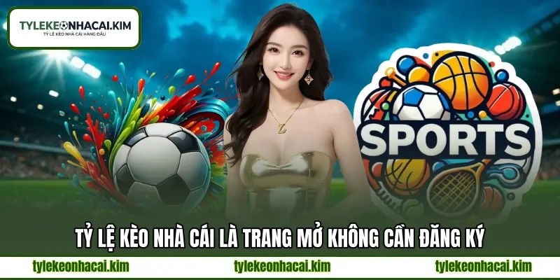 Tỷ lệ kèo nhà cái là trang mở không cần đăng ký