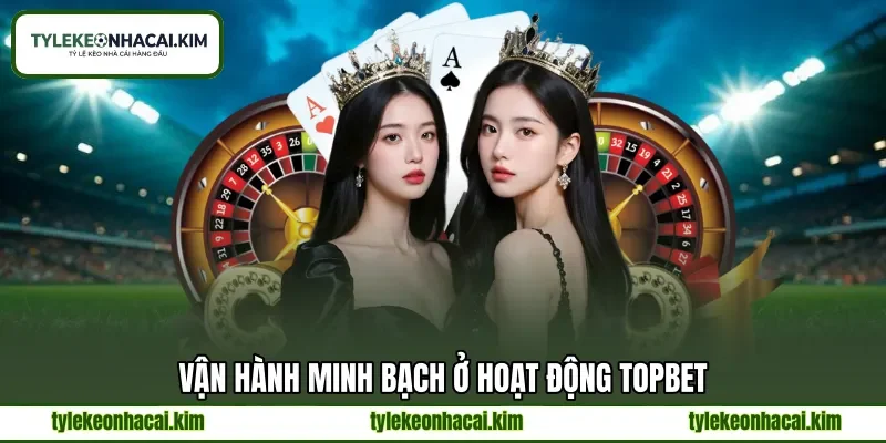 Vận hành minh bạch ở hoạt động TOPBET Vận hành minh bạch ở hoạt động TOPBET